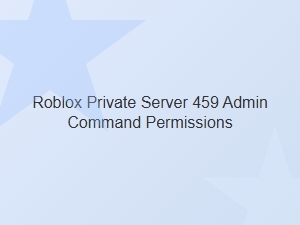 Roblox Private Server 459 Admin Command Permissions