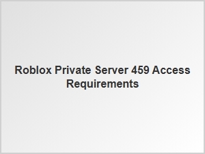Roblox Private Server 459: Access Requirements