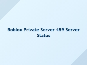 Latest on Roblox Private Server 459 Status