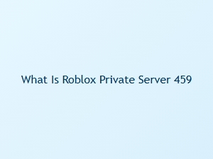 What Is Roblox Private Server 459 and How to Join