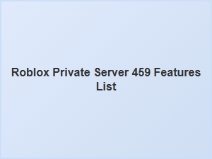 Discover the Full Feature List of Roblox Private Server 459
