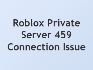 Fixing Roblox Private Server Error 459 Connection Issue