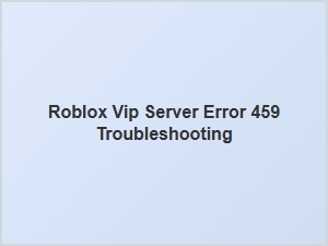 How to Troubleshoot Roblox Vip Server Error 459